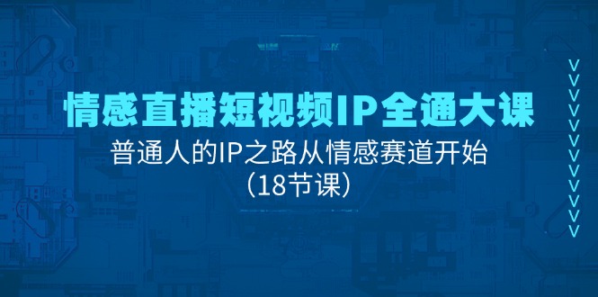 情感直播短視頻IP全通大課，普通人的IP之路從情感賽道開始（18節(jié)課）