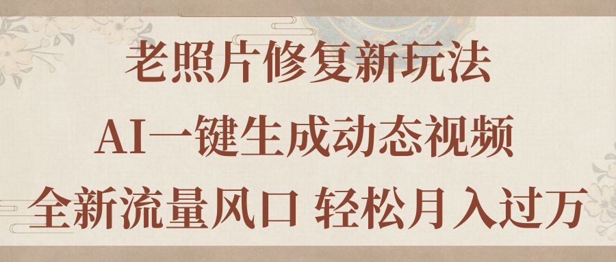 老照片修復新玩法，老照片AI一鍵生成動態(tài)視頻 全新流量風口 輕松月入過萬