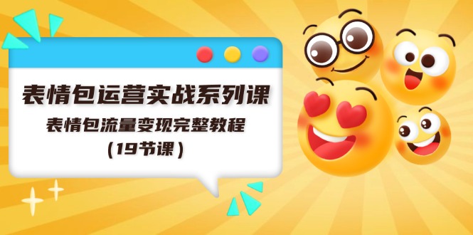 表情包運營實戰(zhàn)系列課，表情包流量變現(xiàn)完整教程（19節(jié)課）