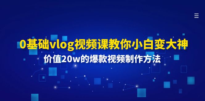 0基礎(chǔ)vlog視頻課教你小白變大神：價值20w的爆款視頻制作方法