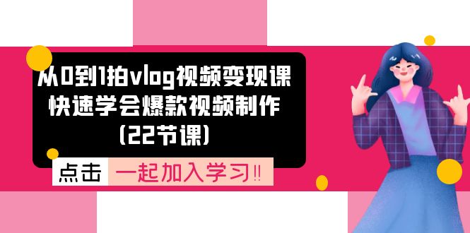從0到1拍vlog視頻變現(xiàn)課：快速學(xué)會爆款視頻制作（22節(jié)課）