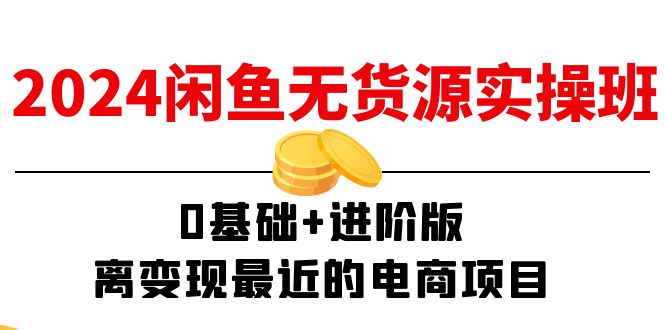 2024閑魚-無(wú)貨源實(shí)操班：0基礎(chǔ)+進(jìn)階版，離變現(xiàn)最近的電商項(xiàng)目（15節(jié)）