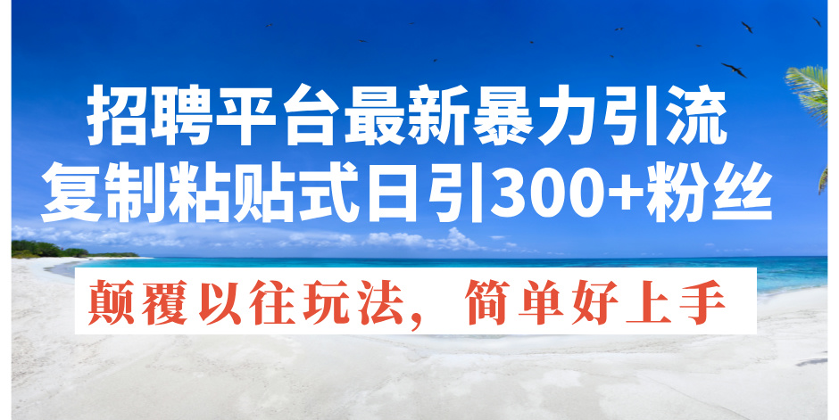 招聘平臺最新暴力引流，復(fù)制粘貼式日引300+粉絲，顛覆以往垃圾玩法，簡…