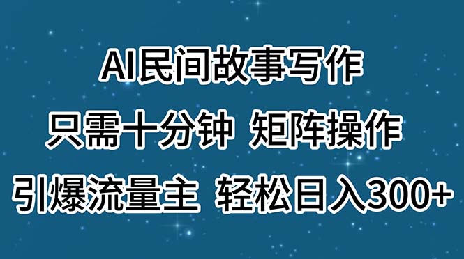AI民間故事寫作，只需十分鐘，矩陣操作，引爆流量主，輕松日入300+