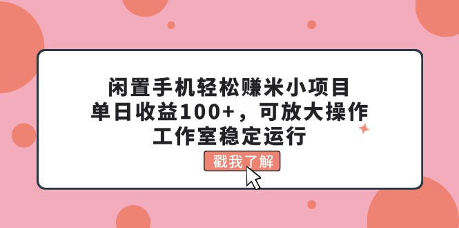 閑置手機(jī)輕松賺米小項(xiàng)目，單日收益100+，可放大操作，工作室穩(wěn)定運(yùn)行