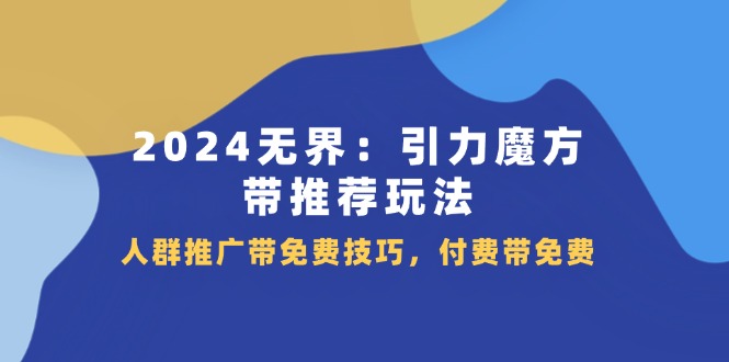 2024 無(wú)界：引力魔方-帶推薦玩法，人群推廣帶免費(fèi)技巧，付費(fèi)帶免費(fèi)