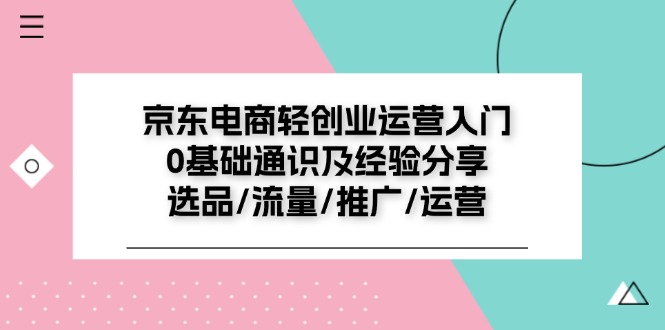 京東電商-輕創(chuàng)業(yè)運營入門0基礎(chǔ)通識及經(jīng)驗分享：選品/流量/推廣/運營