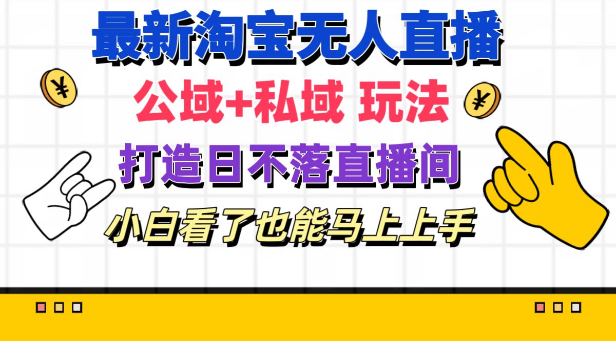 最新淘寶無人直播 公域+私域玩法打造真正的日不落直播間 小白看了也能…