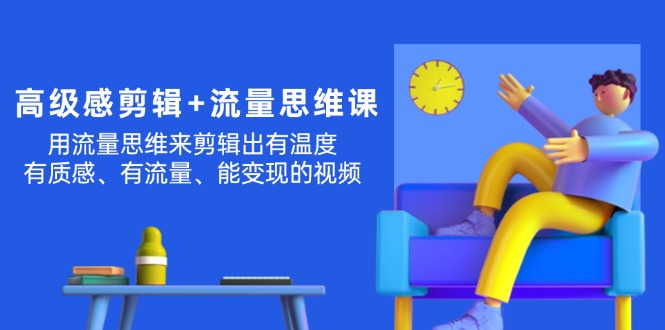高級(jí)感 剪輯+流量思維：用流量思維剪輯出有溫度/有質(zhì)感/有流量/能變現(xiàn)視頻