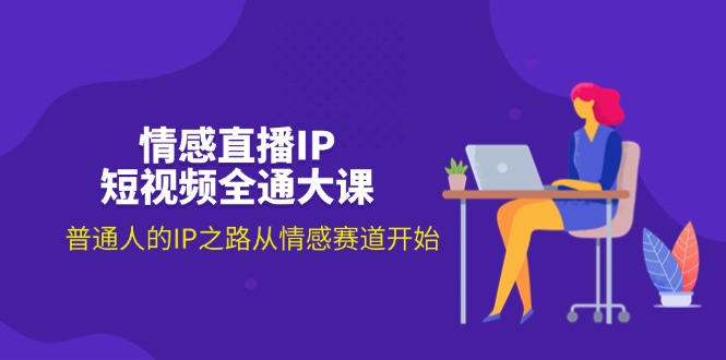 情感直播IP短視頻全通大課，普通人的IP之路從情感賽道開始（18節(jié)）