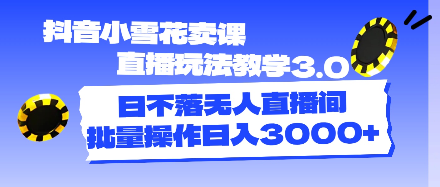 抖音小雪花賣課直播玩法教學(xué)3.0，日不落無人直播間，批量操作日入3000+
