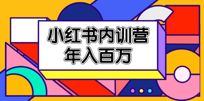 小紅書內(nèi)訓(xùn)營，底層邏輯/定位賽道/賬號包裝/內(nèi)容策劃/爆款創(chuàng)作/年入百萬