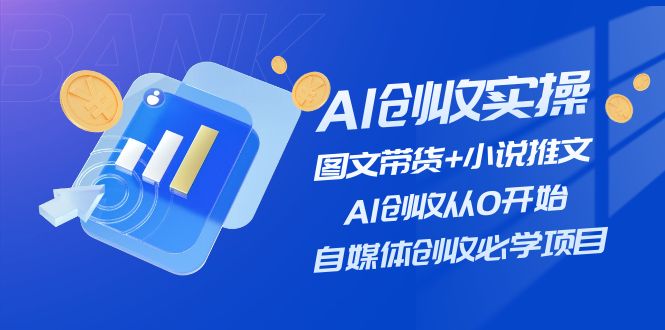 AI創(chuàng)收實(shí)操—圖文帶貨+小說推文，AI創(chuàng)收從0開始，自媒體創(chuàng)收必學(xué)項(xiàng)目