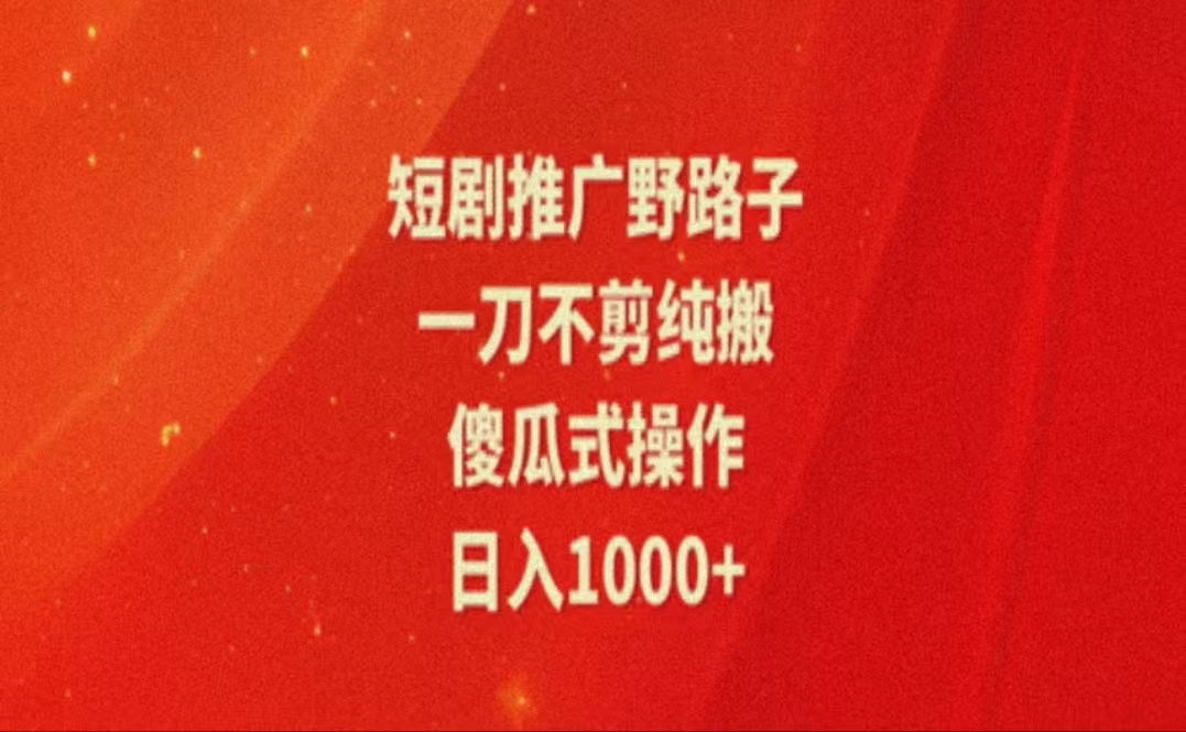 暑假風(fēng)口項(xiàng)目，短劇推廣全新玩法，一刀不剪純搬運(yùn)，輕松日入1000+
