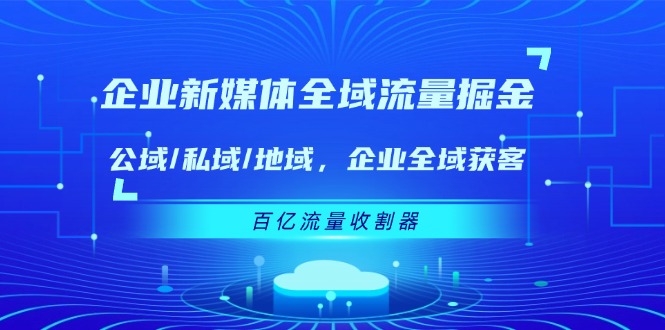 企業(yè) 新媒體 全域流量掘金：公域/私域/地域 企業(yè)全域獲客 百億流量 收割器
