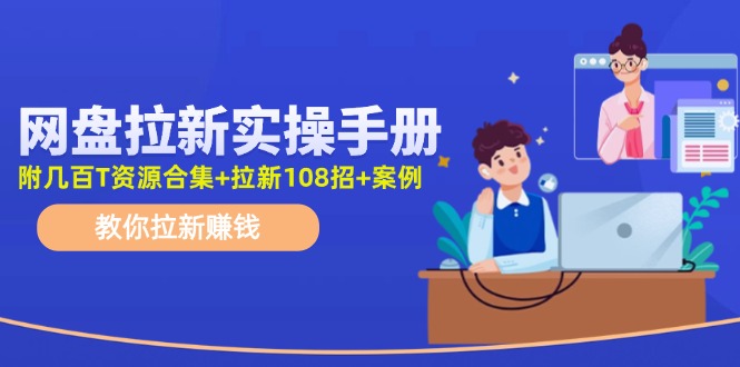 網(wǎng)盤拉新實操手冊：教你拉新賺錢（附幾百T資源合集+拉新108招+案例）