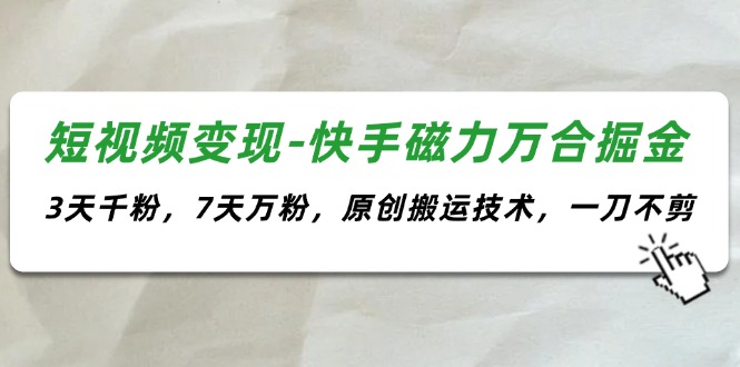 短視頻變現(xiàn)-快手磁力萬合掘金，3天千粉，7天萬粉，原創(chuàng)搬運技術，一刀不剪