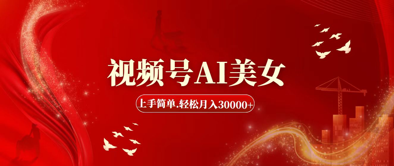 視頻號AI美女，上手簡單，輕松月入30000+