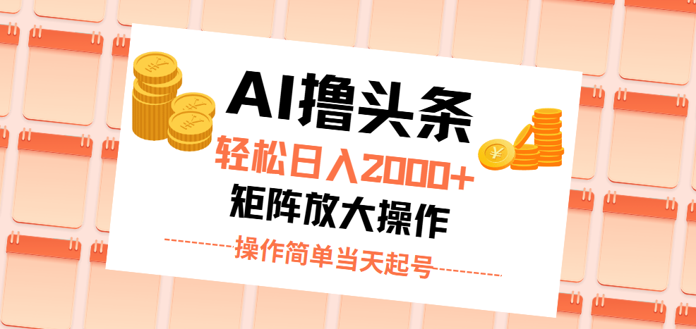 AI擼頭條，輕松日入2000+無(wú)腦操作，當(dāng)天起號(hào)，第二天見(jiàn)收益。