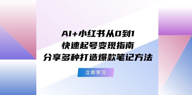 AI+小紅書從0到1快速起號變現(xiàn)指南：分享多種打造爆款筆記方法