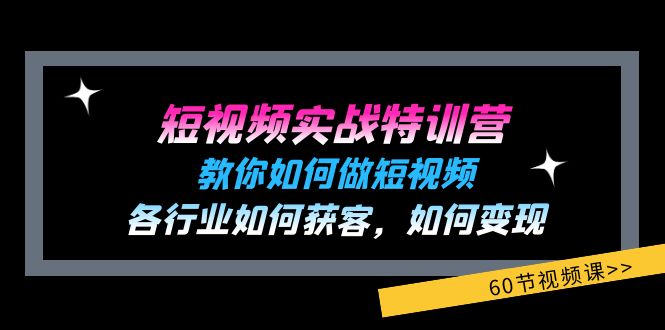 短視頻實戰(zhàn)特訓(xùn)營：教你如何做短視頻，各行業(yè)如何獲客，如何變現(xiàn) (60節(jié))