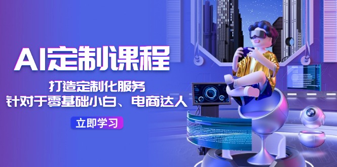 AI-定制課程，打造 定制化服務(wù)（針對(duì)于零基礎(chǔ)小白、電商達(dá)人）36節(jié)課