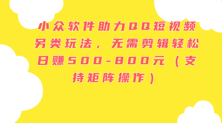 小眾軟件助力QQ短視頻另類玩法，無需剪輯輕松日賺500-800元（支持矩陣…