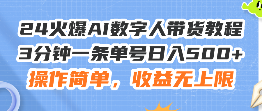 24火爆AI數(shù)字人帶貨教程，3分鐘一條單號日入500+，操作簡單，收益無上限