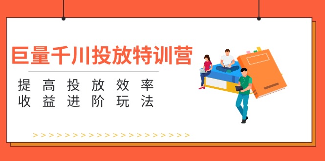 巨量千川投放特訓(xùn)營：提高投放效率和收益進階玩法（5節(jié)）