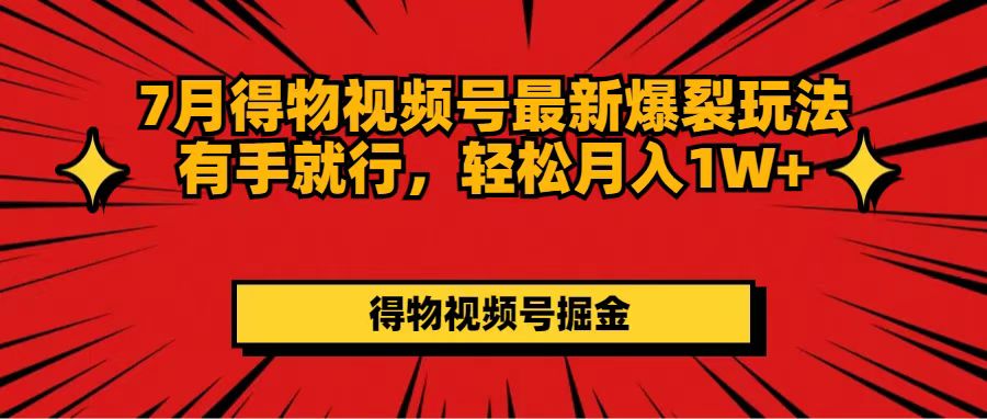 7月得物視頻號最新爆裂玩法有手就行，輕松月入1W+