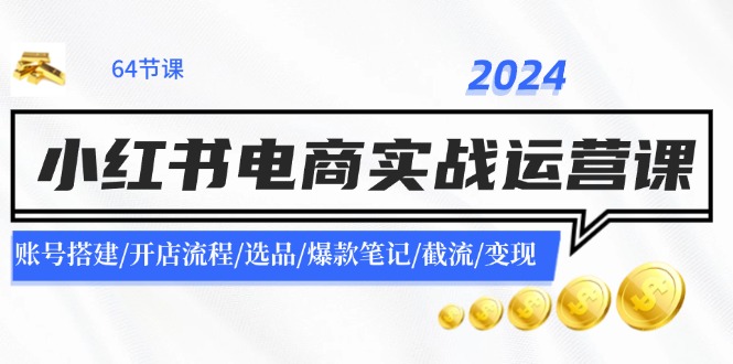 2024小紅書電商實戰(zhàn)運營課：賬號搭建/開店流程/選品/爆款筆記/截流/變現