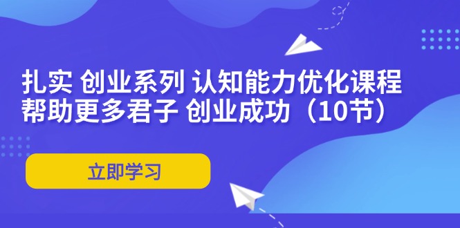 扎實 創(chuàng)業(yè)系列 認(rèn)知能力優(yōu)化課程：幫助更多君子 創(chuàng)業(yè)成功（10節(jié)）