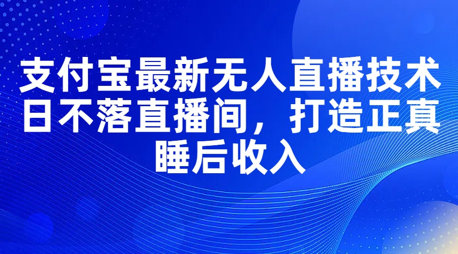 支付寶最新無人直播技術(shù)，日不落直播間，打造正真睡后收入