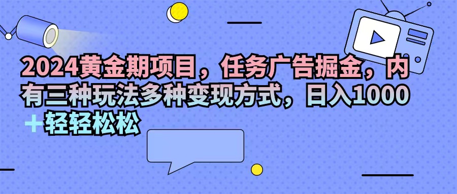 2024黃金期項目，任務廣告掘金，內有三種玩法多種變現(xiàn)方式，日入1000+…