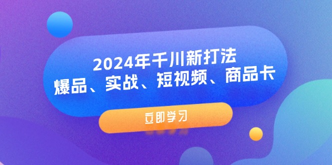 2024年千川新打法：爆品、實戰(zhàn)、短視頻、商品卡（8節(jié)課）