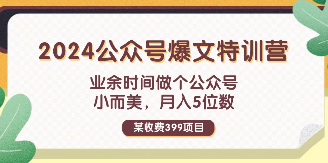 某收費(fèi)399元-2024公眾號(hào)爆文特訓(xùn)營：業(yè)余時(shí)間做個(gè)公眾號(hào) 小而美 月入5位數(shù)