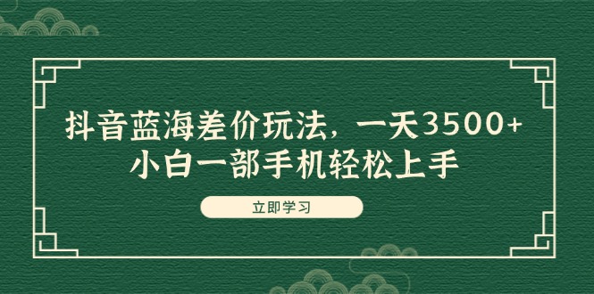 抖音藍(lán)海差價(jià)玩法，一天3500+，小白一部手機(jī)輕松上手