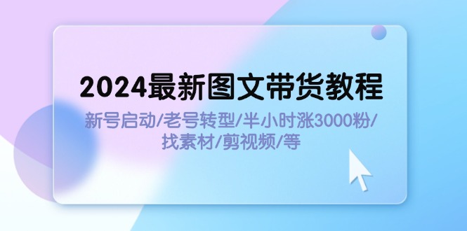 2024最新圖文帶貨教程：新號啟動/老號轉(zhuǎn)型/半小時漲3000粉/找素材/剪輯