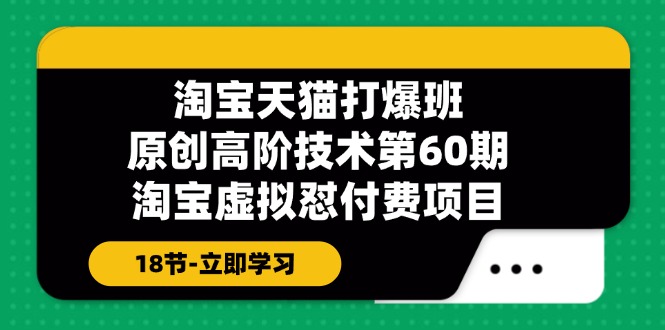 淘寶天貓-打爆班：原創(chuàng)高階技術第60期，淘寶虛擬懟付費項目-18節(jié)