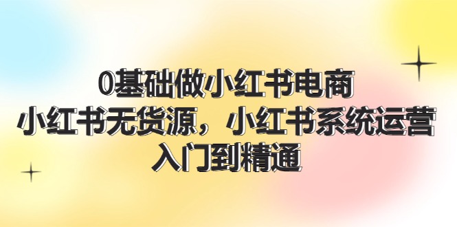 0基礎(chǔ)做小紅書電商，小紅書無貨源，小紅書系統(tǒng)運(yùn)營，入門到精通 (70節(jié))