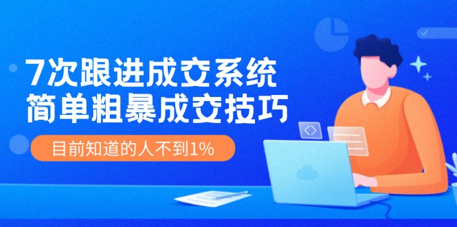 7次 跟進(jìn) 成交系統(tǒng)：簡單粗暴成交技巧，目前知道的人不到1%