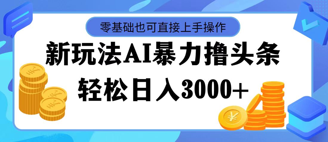 最新玩法AI暴力擼頭條，零基礎(chǔ)也可輕松日入3000+，當(dāng)天起號，第二天見…