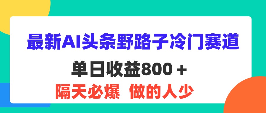 最新AI頭條野路子冷門(mén)賽道，單日800＋ 隔天必爆，適合小白