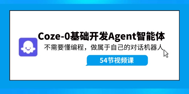 Coze-0基礎(chǔ)開發(fā) Agent智能體教程：不需要懂編程，做屬于自己的對話機(jī)器人