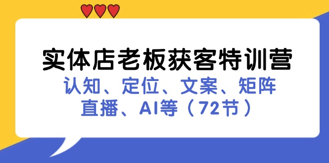 實體店老板獲客特訓(xùn)營：認(rèn)知、定位、文案、矩陣、直播、AI等（72節(jié)）