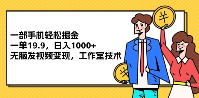 一部手機輕松掘金，一單19.9，日入1000+,無腦發(fā)視頻變現(xiàn)，工作室技術(shù)