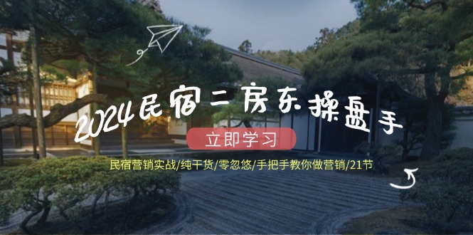 2024民宿二房東操盤手 民宿營銷實戰(zhàn)/純干貨/零忽悠/手把手教你做營銷/21節(jié)
