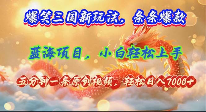 爆笑三國新玩法每條都爆，視頻收益 7000+，5 分鐘原創(chuàng)，多種變現(xiàn)爽歪歪