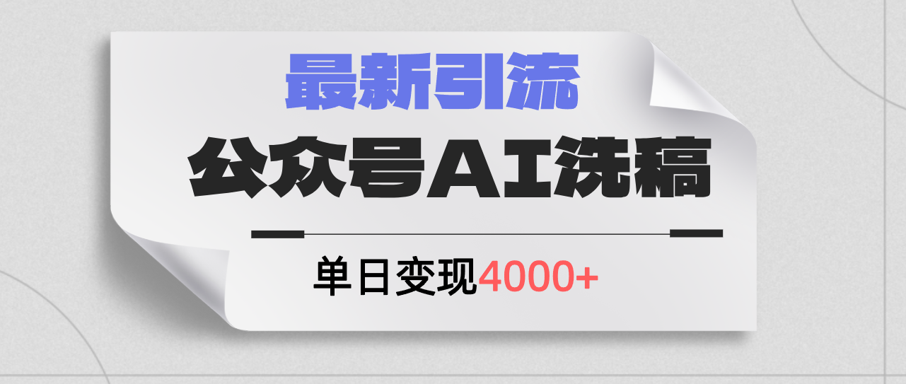 公眾號ai洗稿，最新引流創(chuàng)業(yè)粉，單日引流200+，日變現(xiàn)4000+