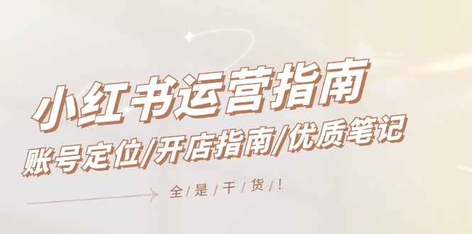 小紅書運(yùn)營指南，賬號(hào)定位/開店指南/優(yōu)質(zhì)筆記/沒有套路，全是經(jīng)驗(yàn)